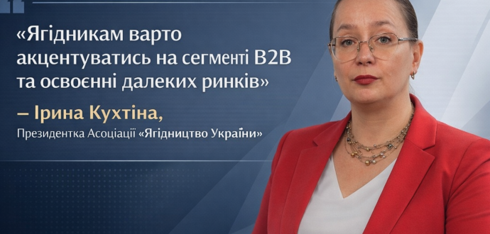 «Ягідникам варто акцентуватись на сегменті B2B та освоєнні далеких ринків, аж до Австралії» – Ірина Кухтіна